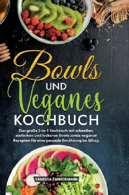 Bowls und Veganes Kochbuch: Das große 2-in-1 Kochbuch mit schnellen, einfachen und leckeren Bowls sowie veganen Rezepten für eine gesunde Ernährung im by Vanessa Zimmermann