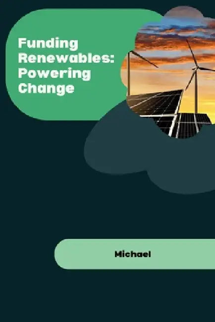 Funding Renewables: Powering Change by Michael