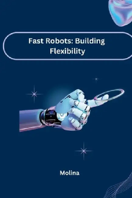 Fast Robots: Building Flexibility by Molina