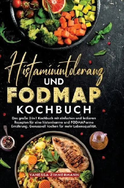 Histaminintoleranz und Fodmap Kochbuch: Das große 2-in-1 Kochbuch mit einfachen und leckeren Rezepten für eine histaminarme und FODMAP-arme Ernährung. by Vanessa Zimmermann