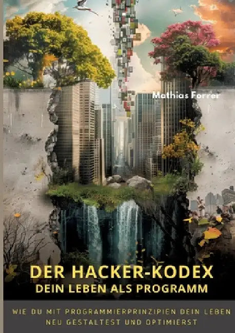Der Hacker-Kodex: Dein Leben als Programm: Wie du mit Programmierprinzipien dein Leben neu gestaltest und optimierst by Mathias Forrer
