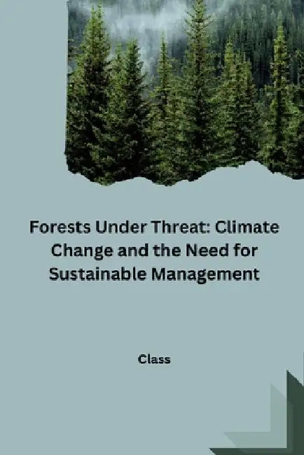 Forests Under Threat: Climate Change and the Need for Sustainable Management by Class