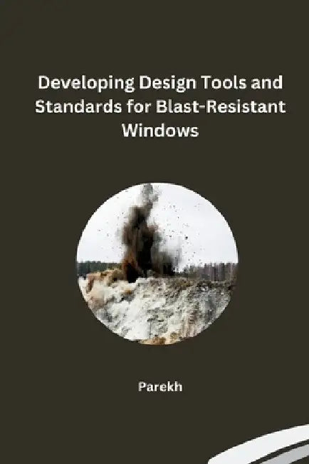 Developing Design Tools and Standards for Blast-Resistant Windows by Parekh