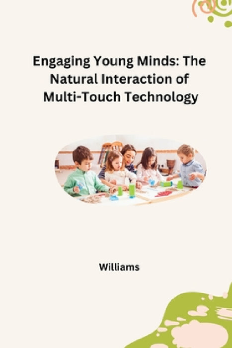 Engaging Young Minds: The Natural Interaction of Multi-Touch Technology by Williams