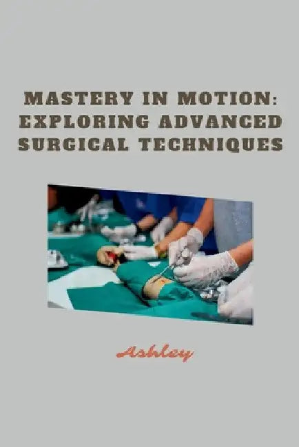 Mastery in Motion: Exploring Advanced Surgical Techniques by Ashley