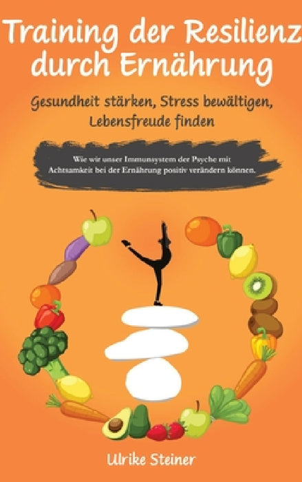 Training der Resilienz durch Ernährung - Gesundheit stärken, Stress bewältigen, Lebensfreude finden: Wie wir unser Immunsystem der Psyche mit Achtsamk by Ulrike Steiner
