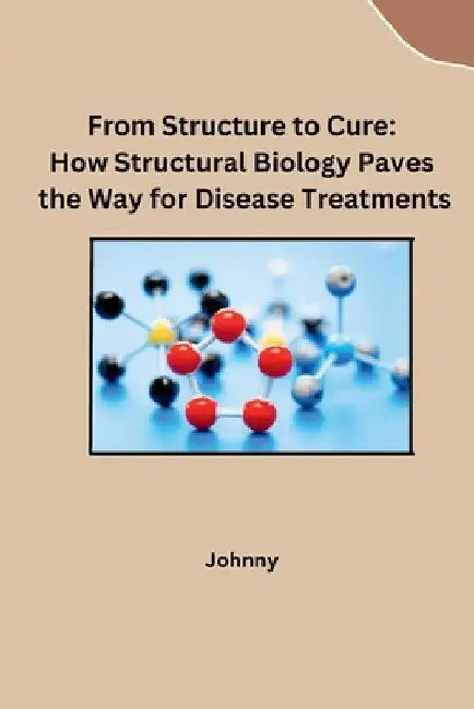 From Structure to Cure: How Structural Biology Paves the Way for Disease Treatments by Jonny