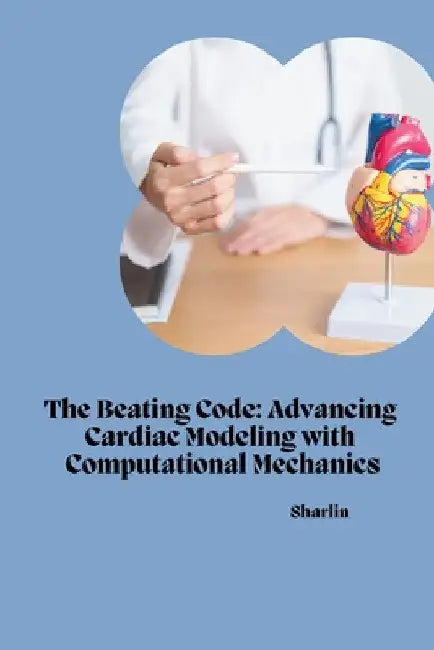 The Beating Code: Advancing Cardiac Modeling with Computational Mechanics by Sharlin