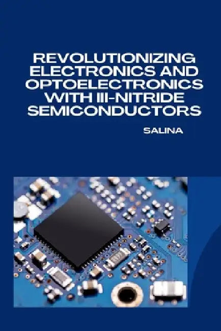 Revolutionizing Electronics and Optoelectronics with III-Nitride Semiconductors by Salina