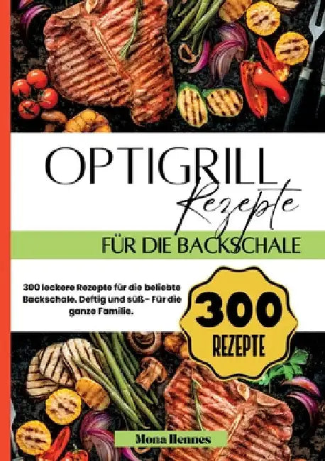 Optigrill Rezepte für die Backschale- 300 leckere Rezepte für die beliebte Backschale.: Deftig und süß- Für die ganze Familie. by Mona Hennes