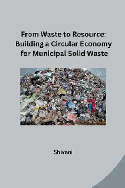 From Waste to Resource: Building a Circular Economy for Municipal Solid Waste by Shivani