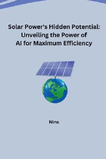 Solar Power's Hidden Potential: Unveiling the Power of AI for Maximum Efficiency by Nina