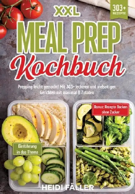 XXL Meal Prep Kochbuch: Prepping leicht gemacht! Mit 303+ leckeren und vielseitigen Gerichten mit maximal 8 Zutaten by Heidi Fäller