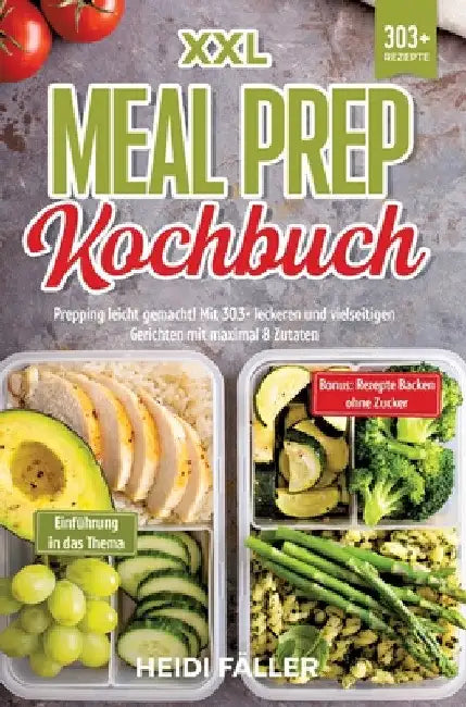 XXL Meal Prep Kochbuch: Prepping leicht gemacht! Mit 303+ leckeren und vielseitigen Gerichten mit maximal 8 Zutaten by Heidi Fäller