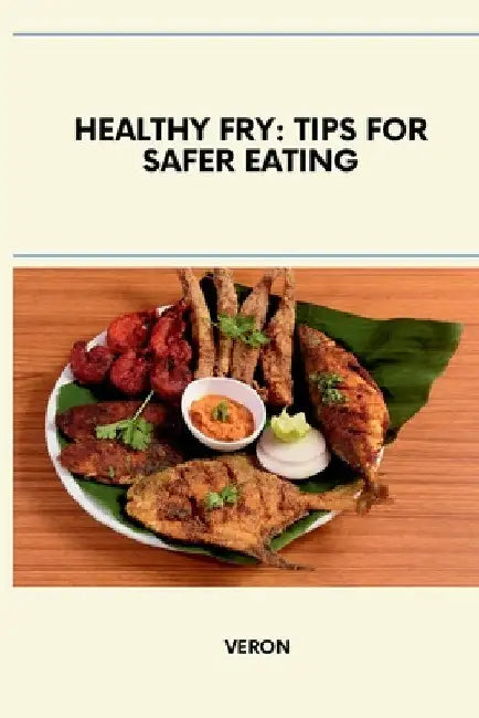 Healthy Fry: Tips for Safer Eating by Veron