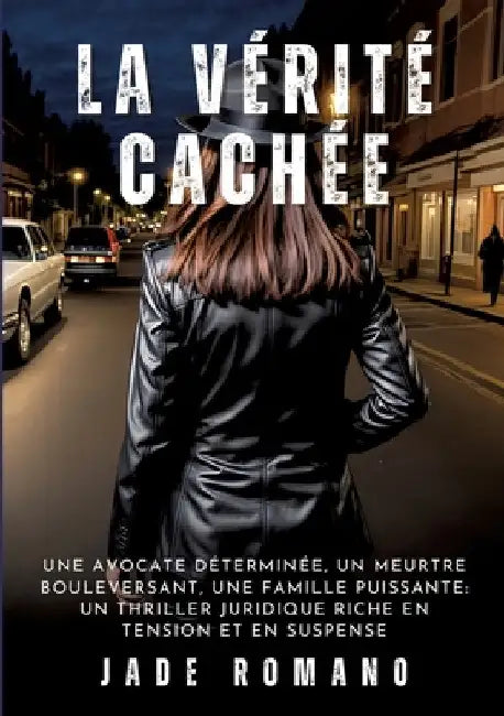La Vérité Cachée: Une avocate déterminée, un meurtre bouleversant, une famille puissante: un thriller juridique riche en tension et en suspense by Jade Romano