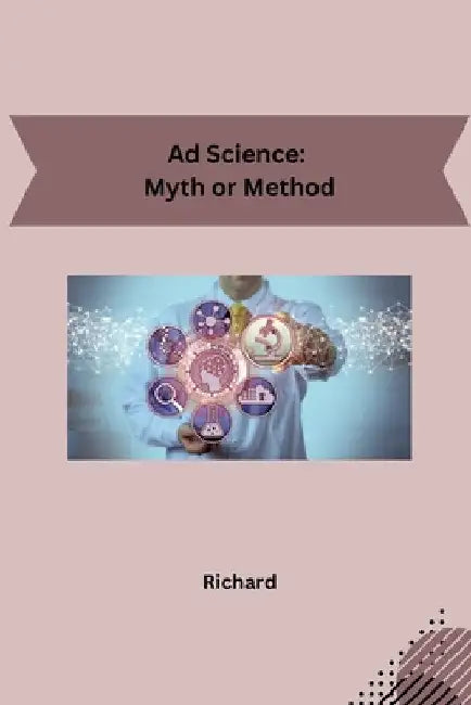 Ad Science: Myth or Method by Richard