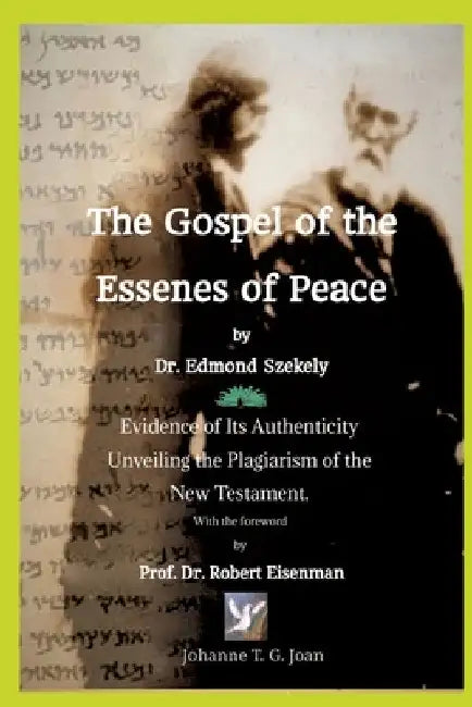 The Gospel of the Essenes of Peace by Dr. Edmond Szekely: Evidence of Its Authenticity, Unveiling the Plagiarism of the New Testament. With the forewo by Johanne T. G. Joan
