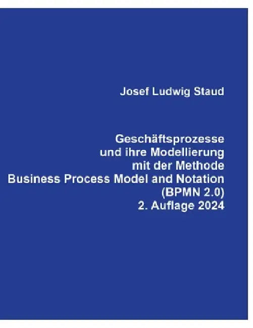 Geschäftsprozesse und ihre Modellierung mit der Methode Business Process Model and Notation (BPMN 2.0). by Josef Ludwig Staud