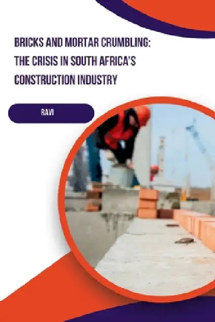 Bricks and Mortar Crumbling: The Crisis in South Africa's Construction Industry by Ravi