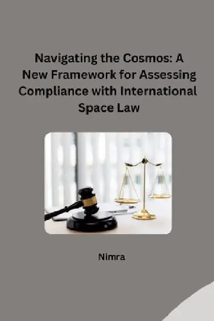 Navigating the Cosmos: A New Framework for Assessing Compliance with International Space Law by Nimra