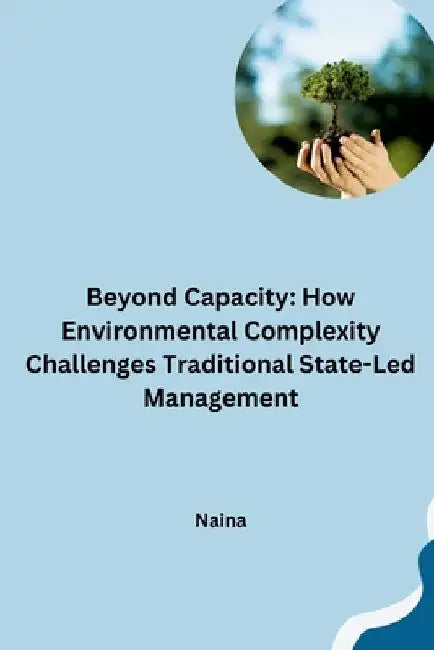 Beyond Capacity: How Environmental Complexity Challenges Traditional State-Led Management by Naina