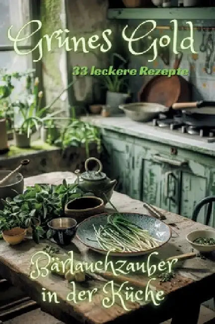 Grünes Gold: Bärlauchzauber in der Küche by Diana Kluge