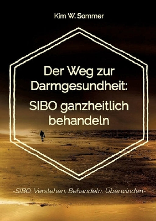 Der Weg zur Darmgesundheit: SIBO ganzheitlich behandeln: -SIBO: Verstehen, Behandeln, Überwinden- by Kim W. Sommer