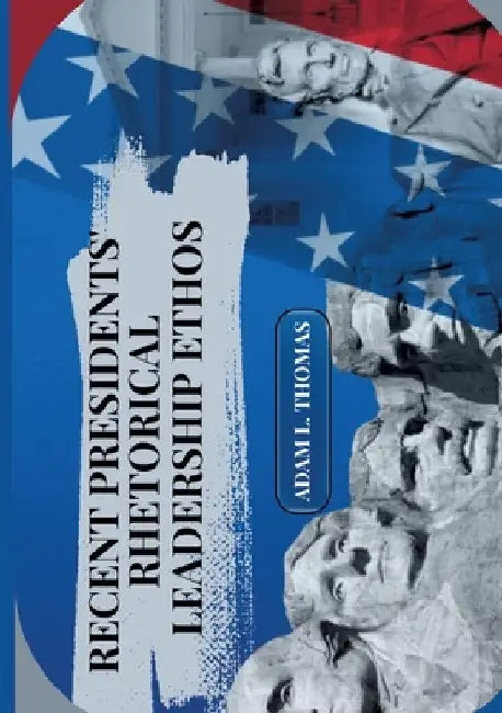 Recent Presidents' Rhetorical Leadership Ethos by Adam L. Thomas