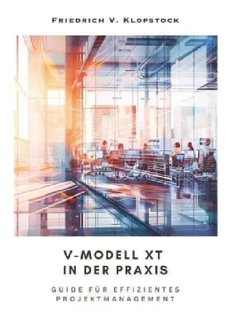 V-Modell XT in der Praxis: Guide für effizientes Projektmanagement by Friedrich V. Klopstock