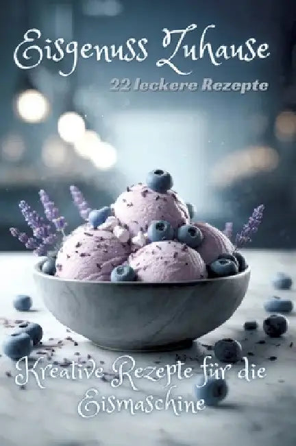 Eisgenuss Zuhause: Kreative Rezepte für die Eismaschine by Diana Kluge