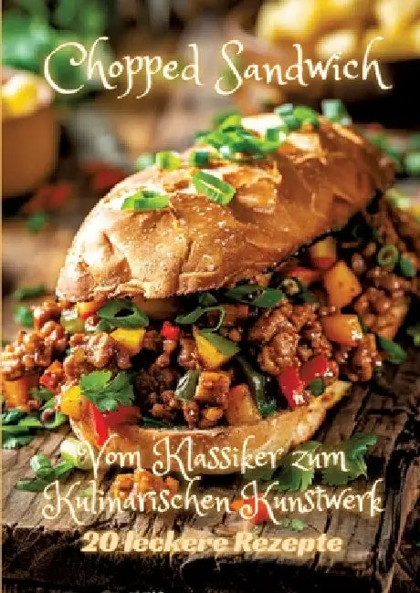 Chopped Sandwich: Vom Klassiker zum Kulinarischen Kunstwerk by Diana Kluge