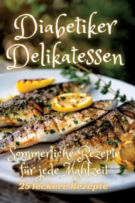 Diabetiker Delikatessen: Sommerliche Rezepte für jede Mahlzeit by Diana Kluge