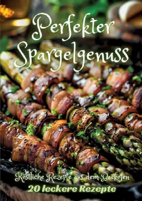Perfekter Spargelgenuss: Köstliche Rezepte aus dem Backofen by Diana Kluge