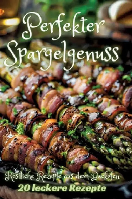 Perfekter Spargelgenuss: Köstliche Rezepte aus dem Backofen by Diana Kluge
