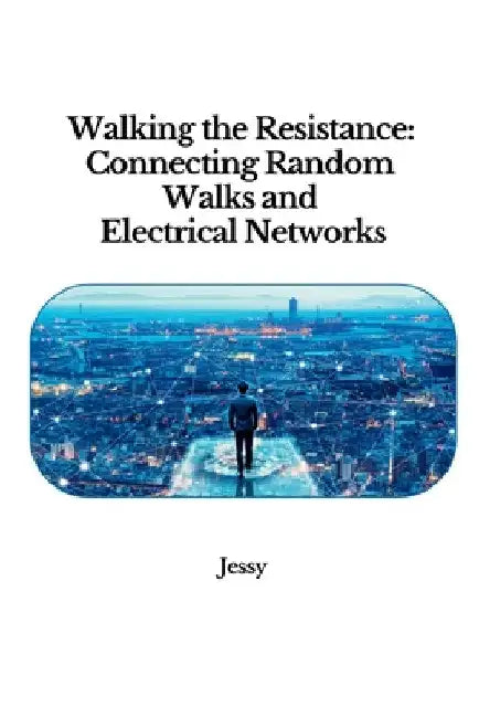 Walking the Resistance: Connecting Random Walks and Electrical Networks by Jessy