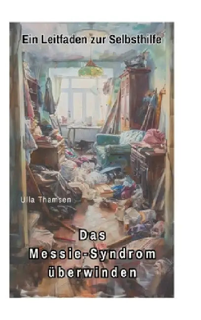Das Messie-Syndrom überwinden: Ein Leitfaden zur Selbsthilfe by Ulla Thamsen