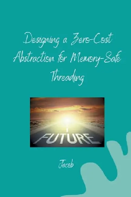 Designing a Zero-Cost Abstraction for Memory-Safe Threading by Jacob