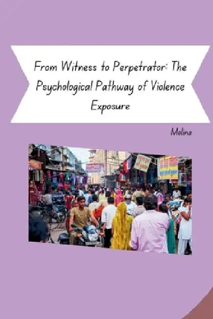 From Witness to Perpetrator: The Psychological Pathway of Violence Exposure by Molina