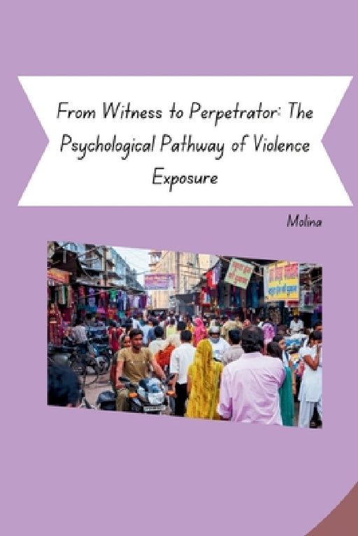 From Witness to Perpetrator: The Psychological Pathway of Violence Exposure by Molina