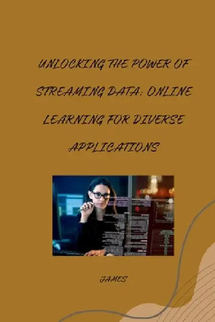 Unlocking the Power of Streaming Data: Online Learning for Diverse Applications by James
