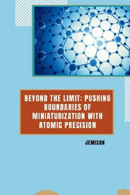 Beyond the Limit: Pushing Boundaries of Miniaturization with Atomic Precision by Jemison