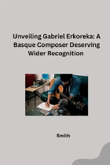 Unveiling Gabriel Erkoreka: A Basque Composer Deserving Wider Recognition by Smith