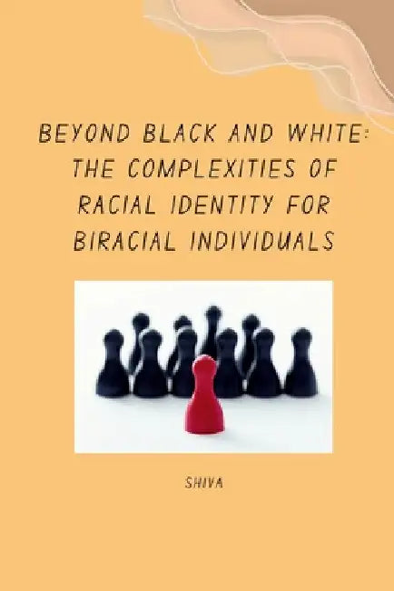 Beyond Black and White: The Complexities of Racial Identity for Biracial Individuals by Shiva