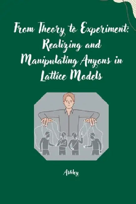 From Theory to Experiment: Realizing and Manipulating Anyons in Lattice Models by Ashley