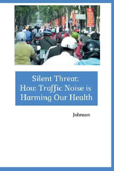 Silent Threat: How Traffic Noise is Harming Our Health by Johnson