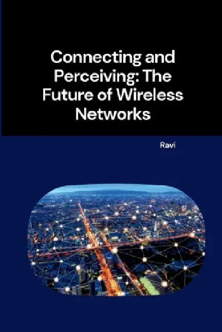 Connecting and Perceiving: The Future of Wireless Networks by Ravi