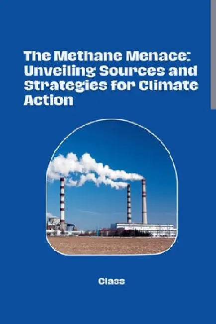 The Methane Menace: Unveiling Sources and Strategies for Climate Action by Class