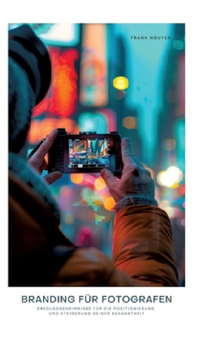 Branding für Fotografen: Erfolgsgeheimnisse für die Positionierung und Steigerung deiner Bekanntheit by Frank Nguyen