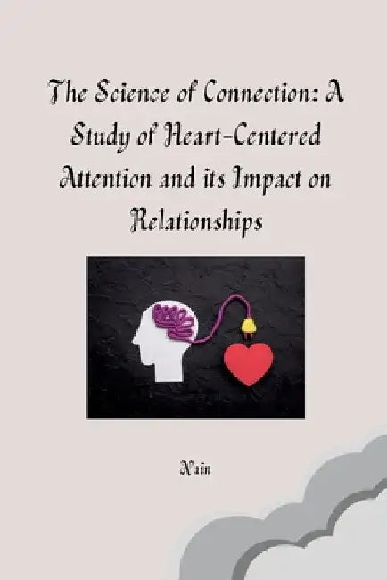 The Science of Connection: A Study of Heart-Centered Attention and its Impact on Relationships by Nain